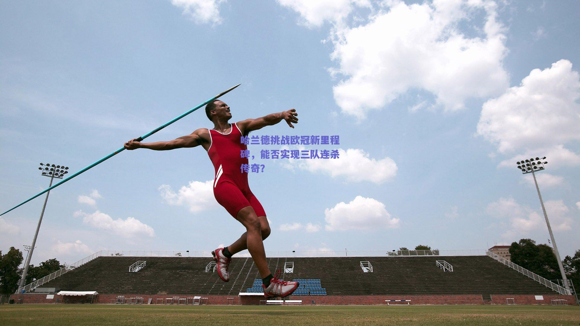 哈兰德挑战欧冠新里程碑，能否实现三队连杀传奇？