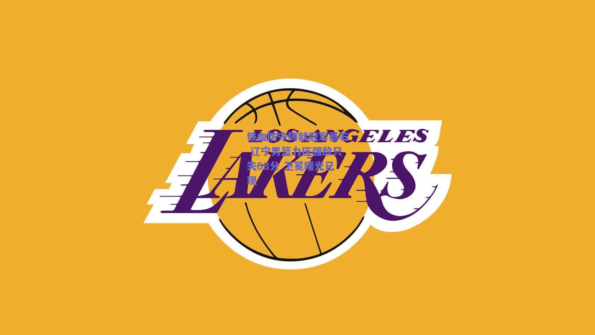 铁血防守铸就冠军基石 辽宁男篮力压强敌只失68分 卫冕曙光已现