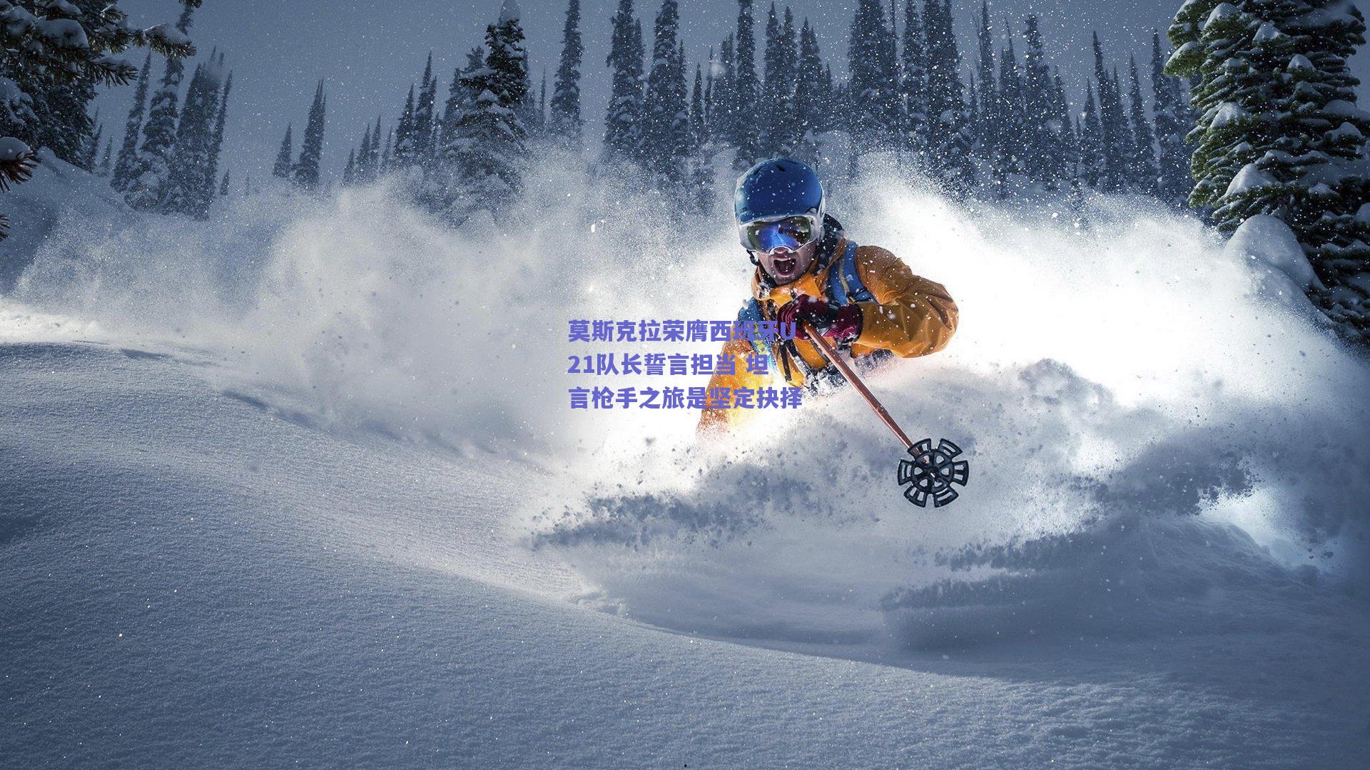 莫斯克拉荣膺西班牙U21队长誓言担当 坦言枪手之旅是坚定抉择