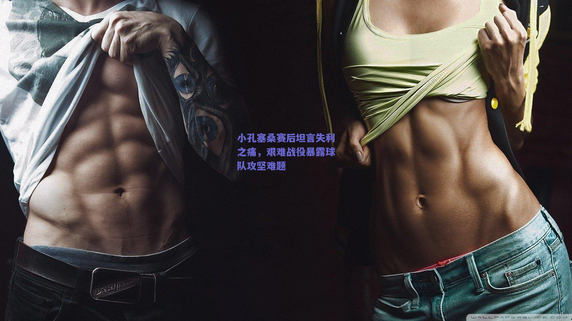 小孔塞桑赛后坦言失利之痛，艰难战役暴露球队攻坚难题