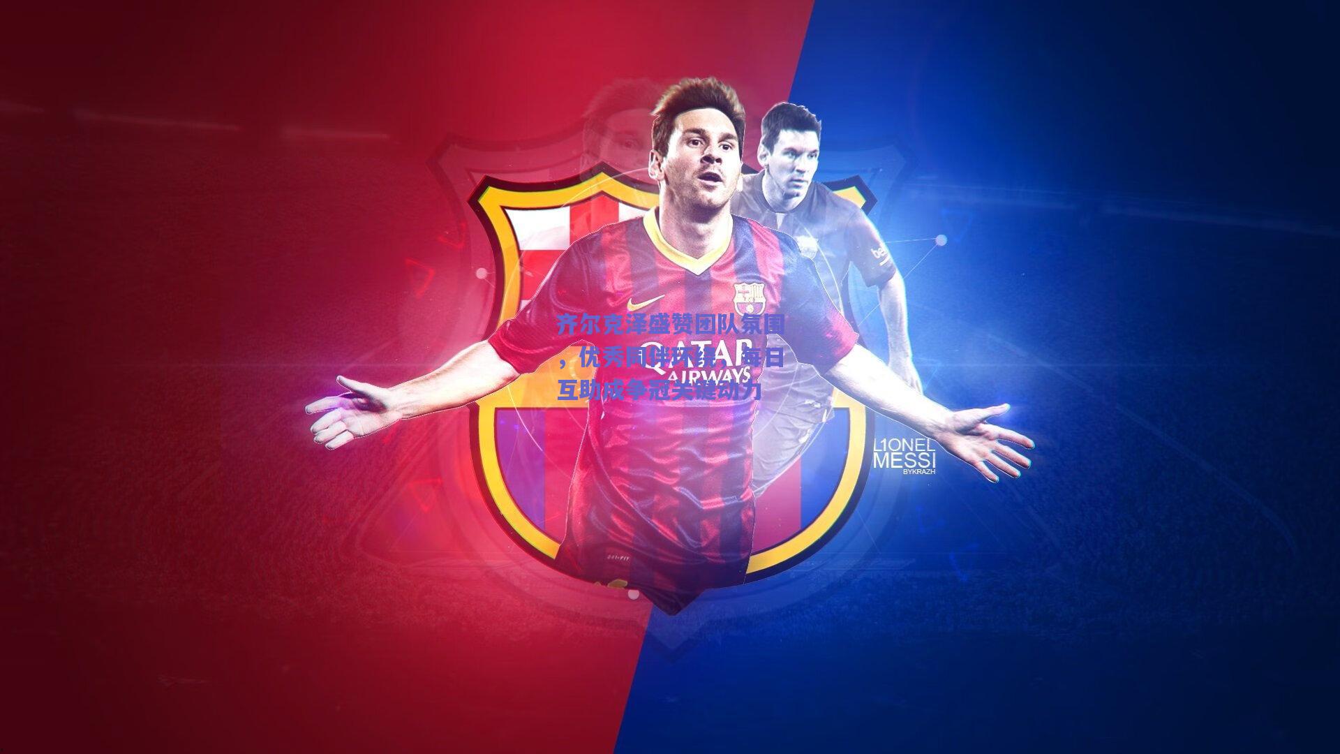 齐尔克泽盛赞团队氛围,优秀同伴环绕,每日互助成争冠关键动力