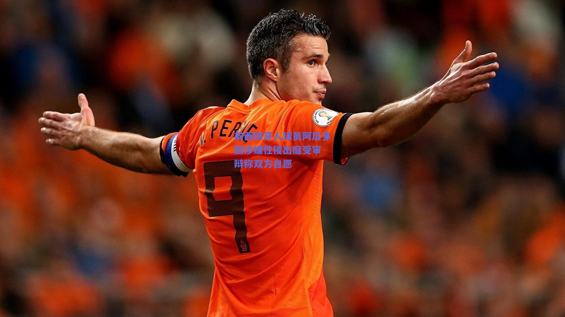 前西班牙人球员阿瓜多因涉嫌性侵出庭受审 辩称双方自愿