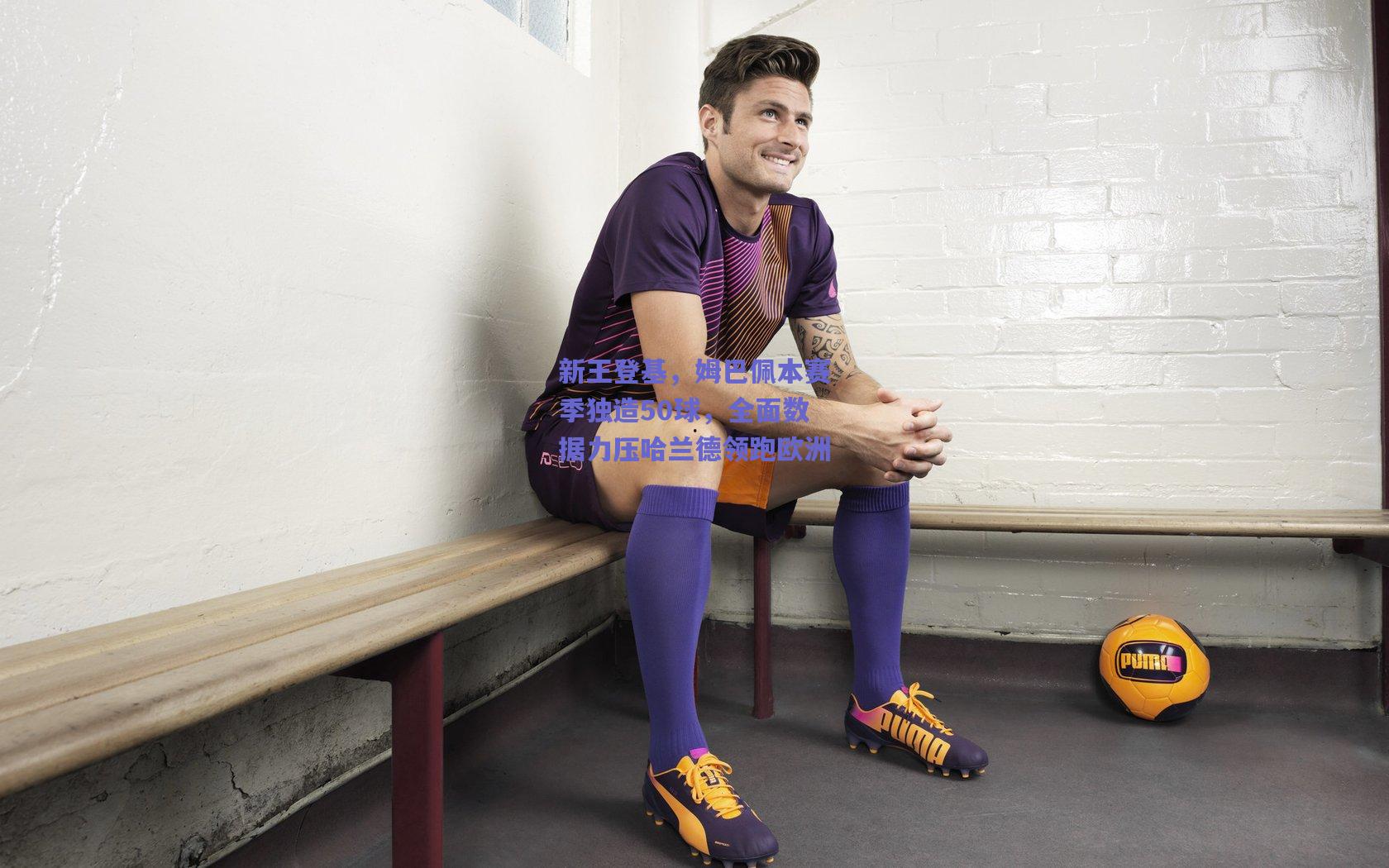 新王登基，姆巴佩本赛季独造50球，全面数据力压哈兰德领跑欧洲